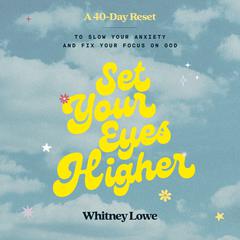 Set Your Eyes Higher: A 40-Day Reset to Slow Your Anxiety and Fix Your Focus on God (A Devotional) Audibook, by Whitney Lowe