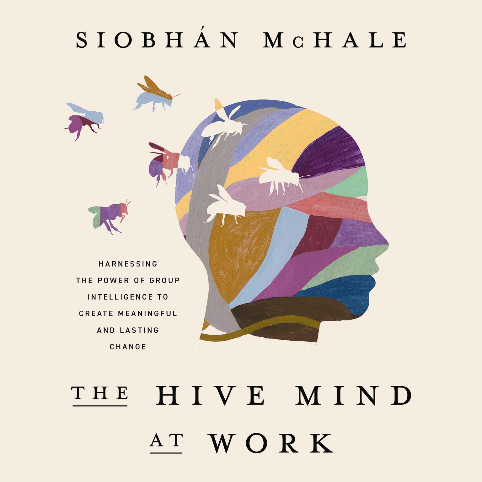 The Hive Mind at Work: Harnessing the Power of Group Intelligence to Create Meaningful and Lasting Change Audiobook, by Siobhan McHale