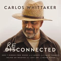 Reconnected: How 7 Screen-Free Weeks with Monks and Amish Farmers Helped Me Recover the Lost Art of Being Human Audibook, by Carlos Whittaker