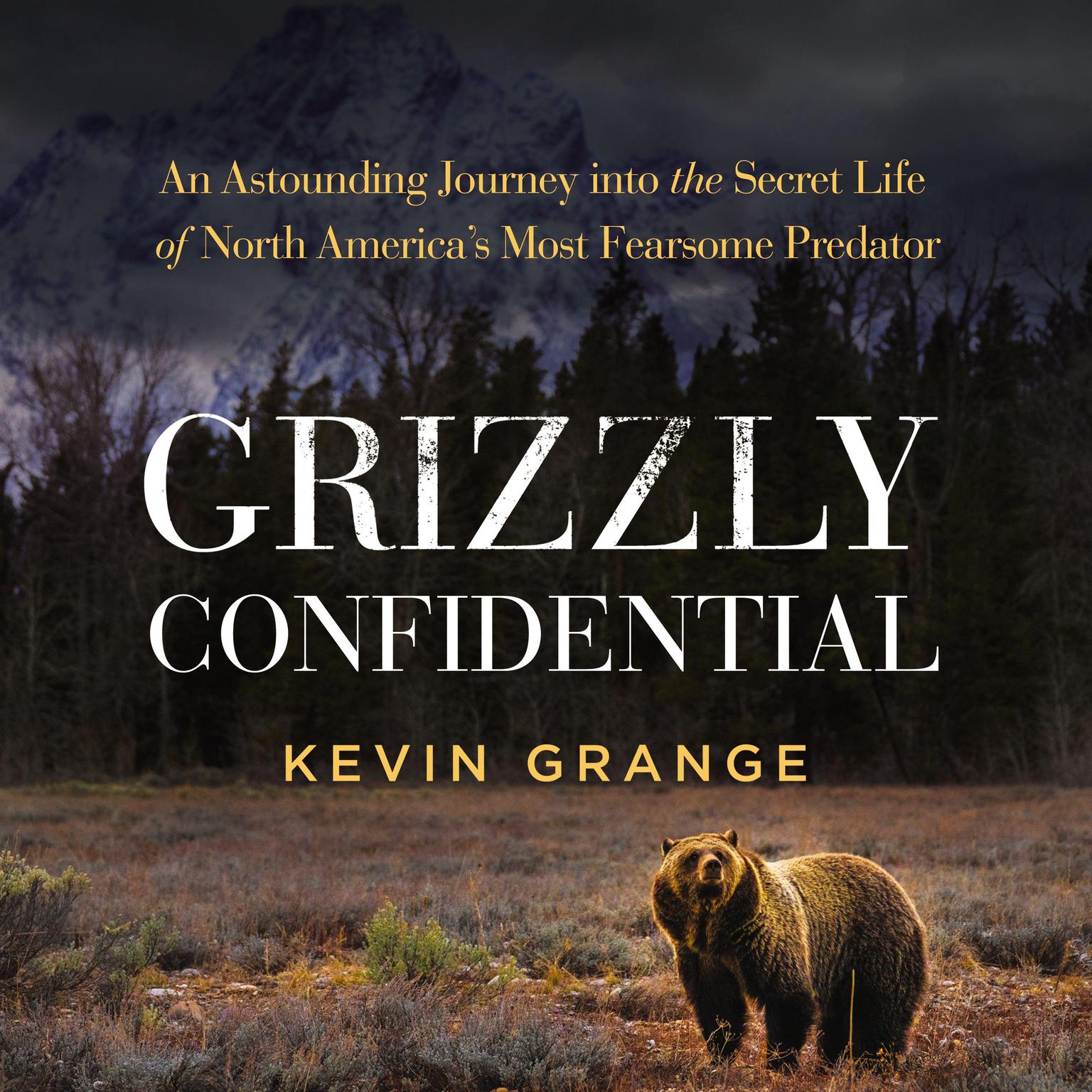 Grizzly Confidential: An Astounding Journey into the Secret Life of North America’s Most Fearsome Predator Audiobook, by Kevin Grange