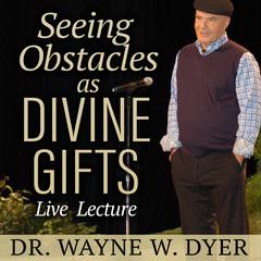 Seeing Obstacles as Divine Gifts Live Lecture Audibook, by Wayne W. Dyer