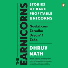 The Earnicorns: Stories of Rare Profitable Unicorns: Naukri.com, Zerodha, Dream11, Zoho Audibook, by Dhruv Nath