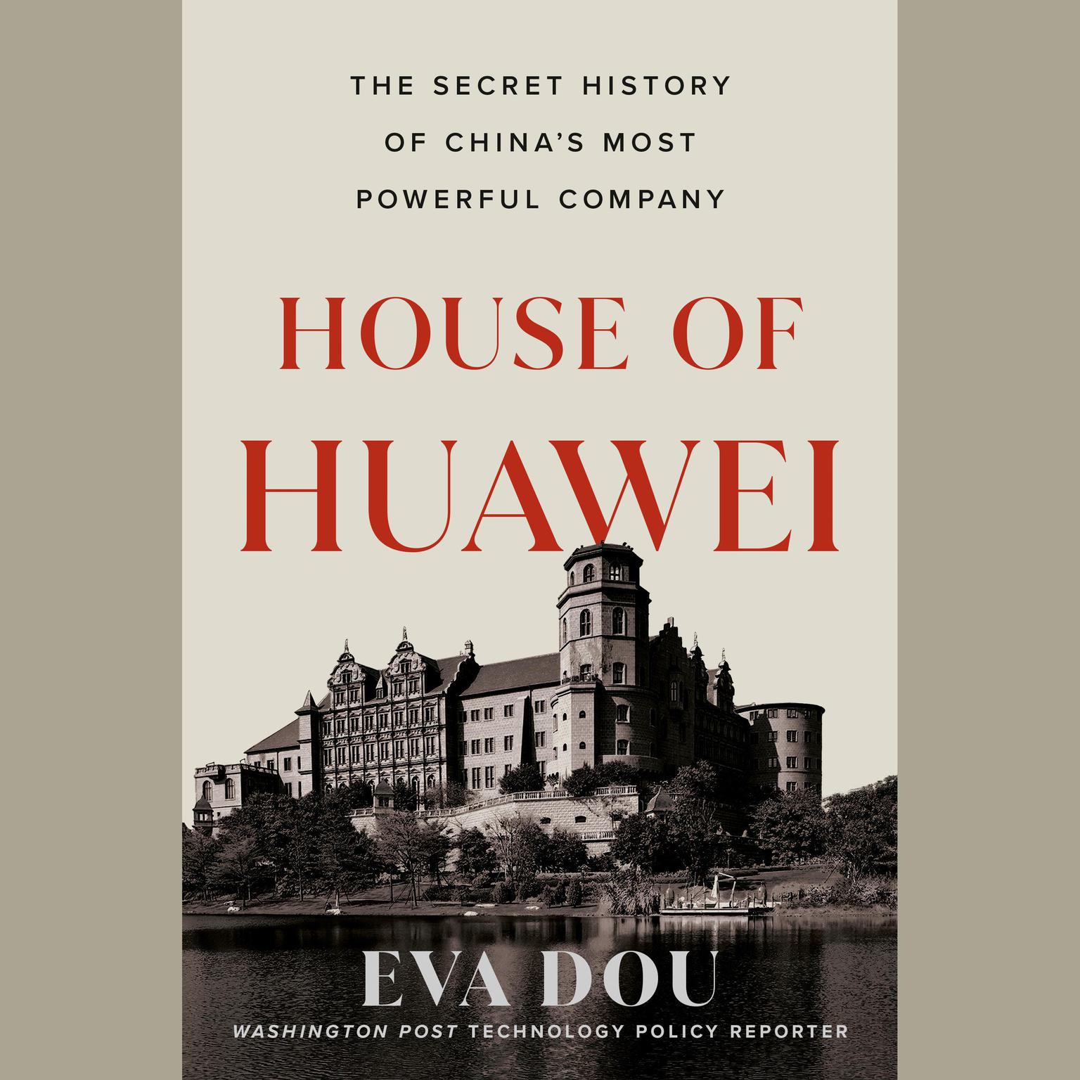 House of Huawei: The Secret History of Chinas Most Powerful Company Audiobook, by Eva Dou