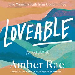Loveable: A Memoir: One Woman’s Path from Good to Free Audibook, by Amber Rae