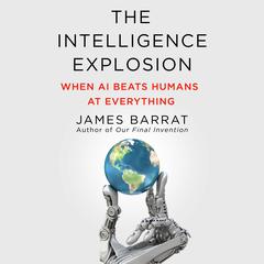 The Intelligence Explosion: When AI Beats Humans at Everything Audibook, by James Barrat