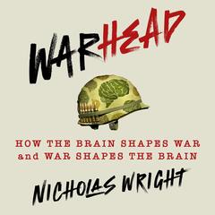 Warhead: How the Brain Shapes War and War Shapes the Brain Audibook, by Nicholas Wright