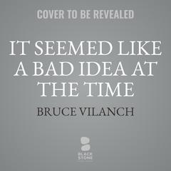 It Seemed Like a Bad Idea at the Time: The Worst TV Shows in History and Other Things I Wrote Audibook, by Bruce Vilanch