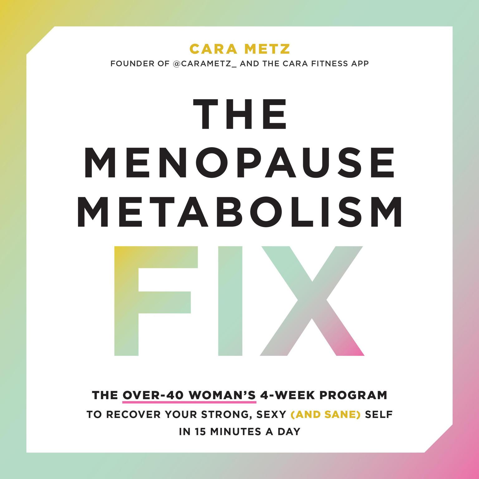 The Menopause Metabolism Fix: The Over-40 Woman’s 4-Week Program to Recover Your Strong, Sexy (and Sane) Self in 15 Minutes a Day Audiobook, by Cara Metz