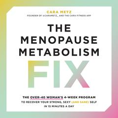 The Menopause Metabolism Fix: The Over-40 Woman’s 4-Week Program to Recover Your Strong, Sexy (and Sane) Self in 15 Minutes a Day Audibook, by Cara Metz