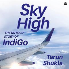 Sky High: The IndiGo Story Audibook, by Tarun Shukla