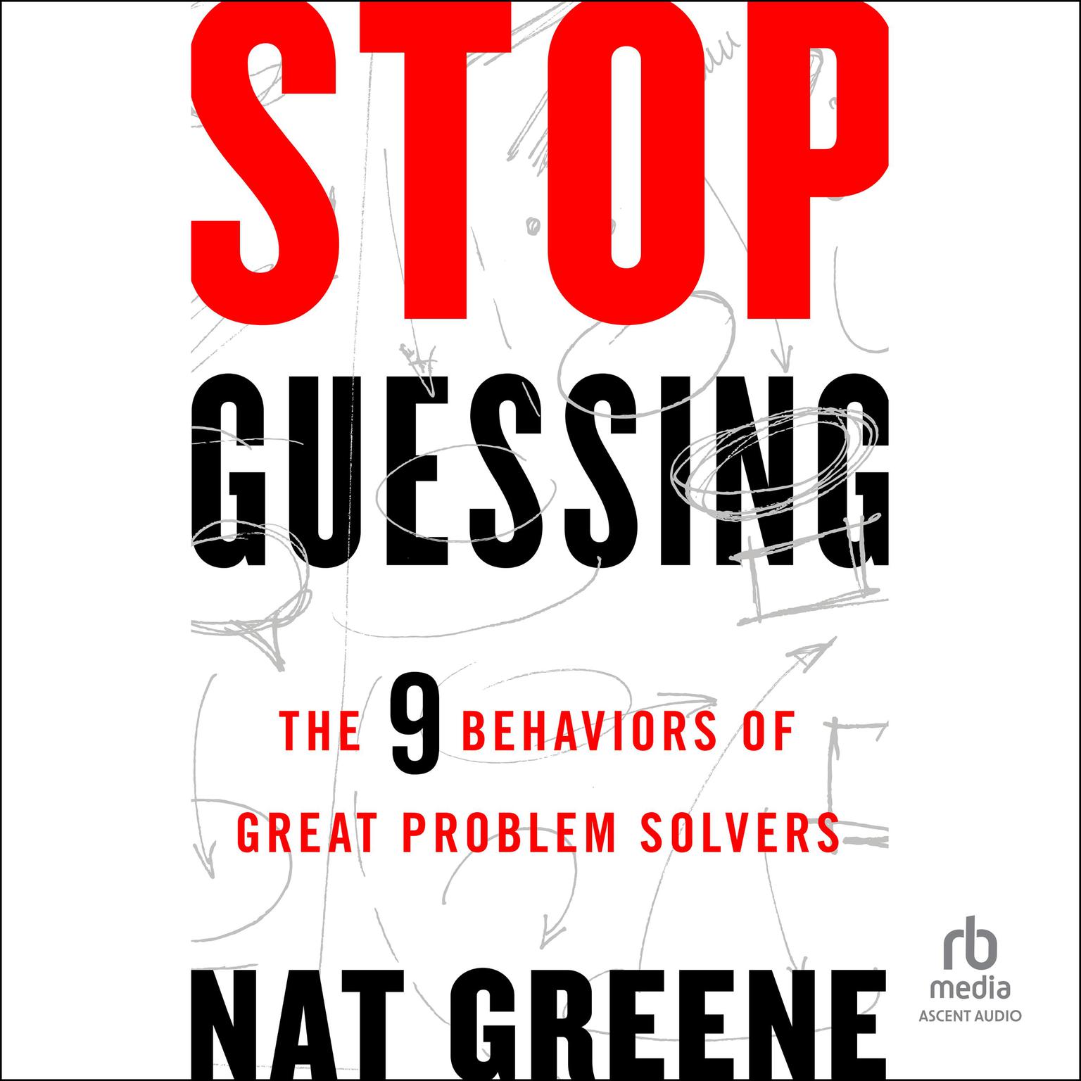 Stop Guessing: The 9 Behaviors of Great Problem Solvers Audiobook, by Nat Greene