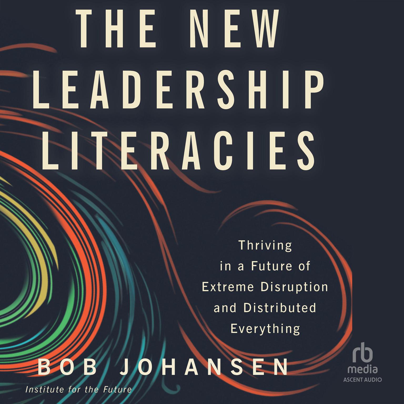 The New Leadership Literacies: Thriving in a Future of Extreme Disruption and Distributed Everything Audiobook, by Bob Johansen