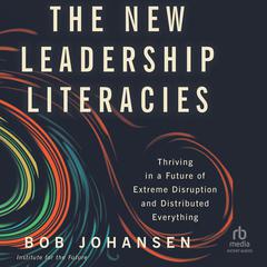 The New Leadership Literacies: Thriving in a Future of Extreme Disruption and Distributed Everything Audibook, by Bob Johansen