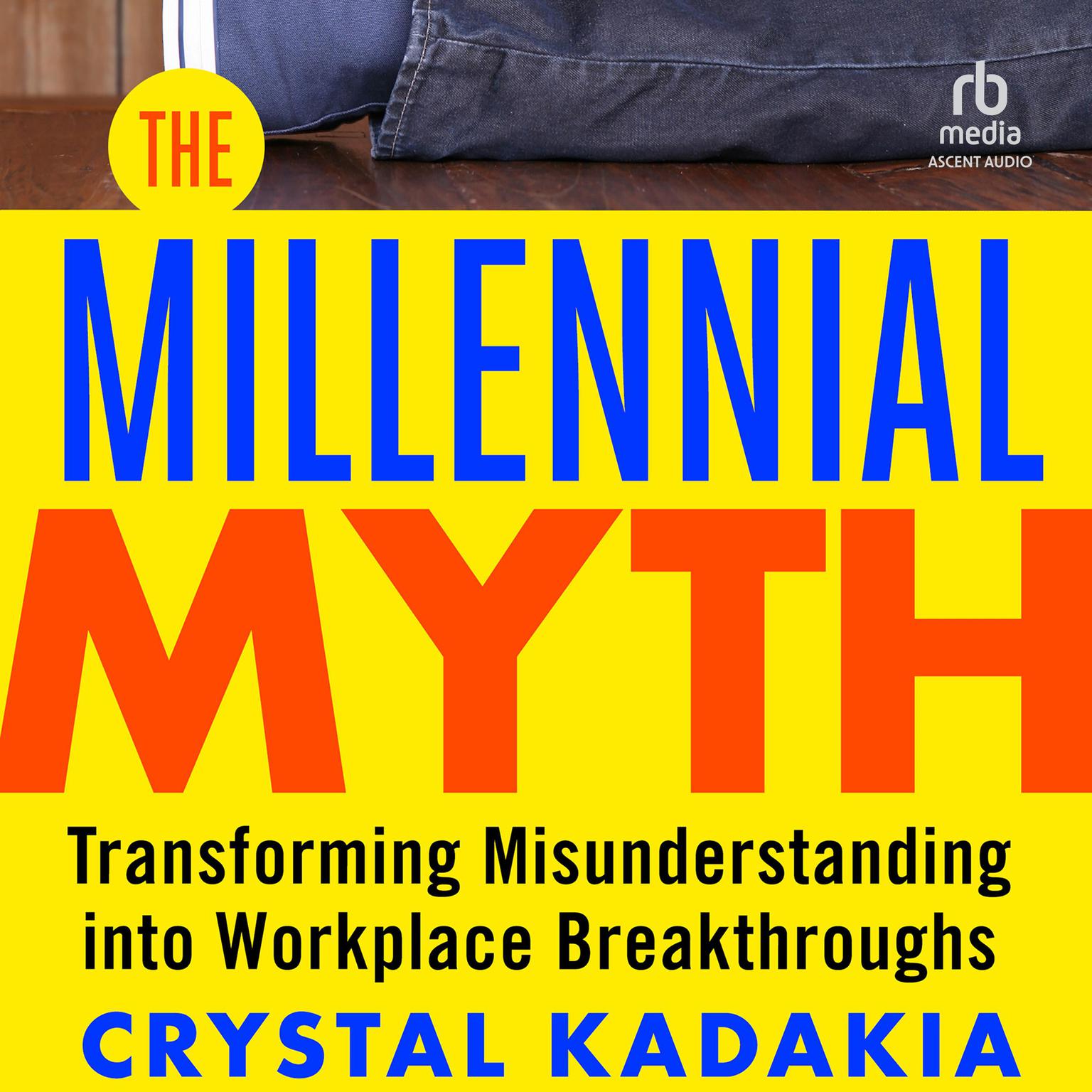 The Millennial Myth: TransformingMisunderstanding into Workplace Breakthroughs Audiobook, by Crystal Kadakia