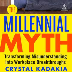 The Millennial Myth: TransformingMisunderstanding into Workplace Breakthroughs Audibook, by Crystal Kadakia