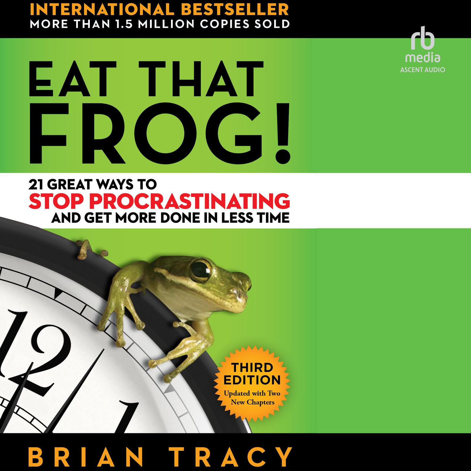 Eat That Frog!: 21 Great Ways to Stop Procrastinating and Get More Done in Less Time (Third Edition) Audiobook, by Brian Tracy