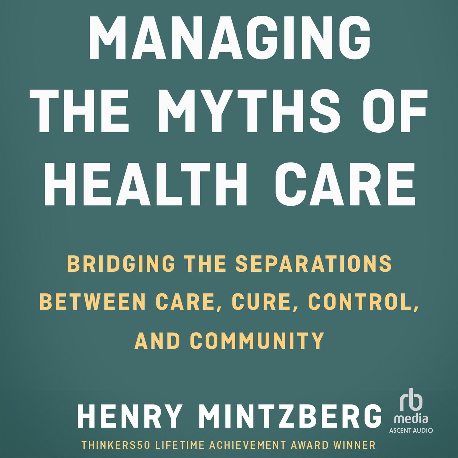 Managing the Myths of Health Care: Bridging the Separations between Care, Cure, Control, and Community Audiobook, by Henry Mintzberg