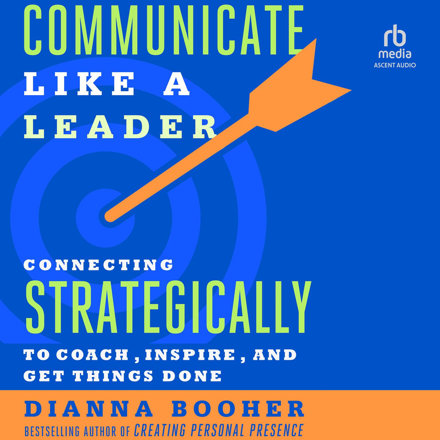 Communicate Like a Leader: Connecting Strategically to Coach, Inspire, and Get Things Done Audiobook, by Dianna Booher