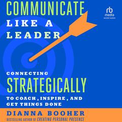 Communicate Like a Leader: Connecting Strategically to Coach, Inspire, and Get Things Done Audibook, by Dianna Booher