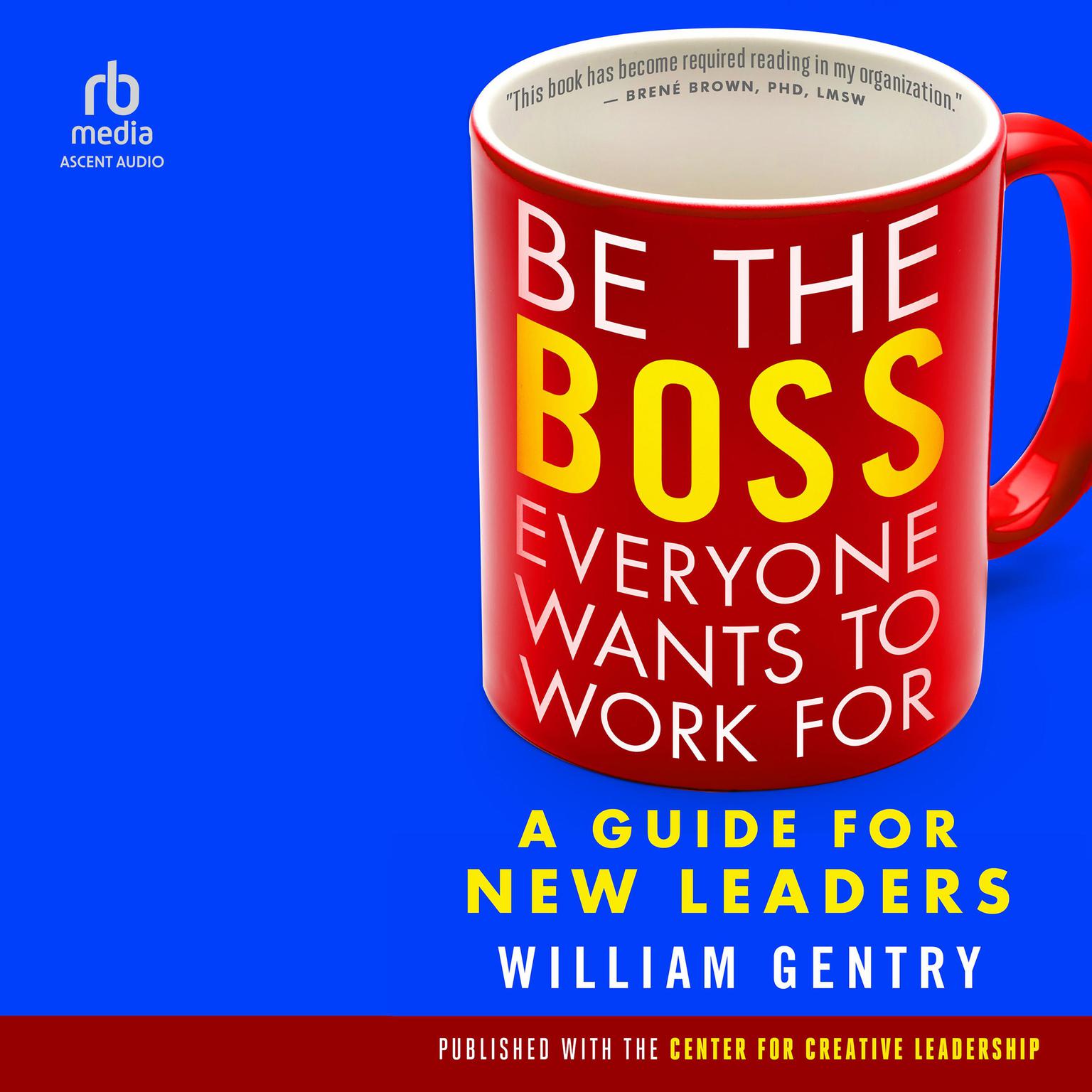 Be the Boss Everyone Wants to Work For: A Guide for New Leaders Audiobook, by William A. Gentry, Ph.D.