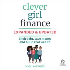 Clever Girl Finance, Expanded & Updated: Ditch Debt, Save Money and Build Real Wealth (2nd Edition) Audibook, by Bola Sokunbi