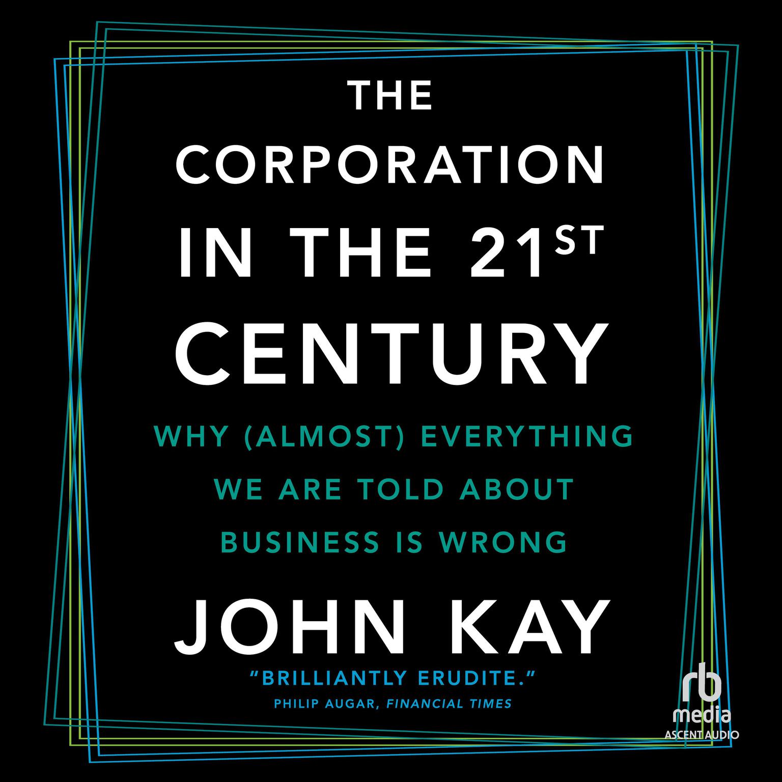 The Corporation in the 21st Century: Why (Almost) Everything We Are Told About Business Is Wrong Audiobook, by John Kay