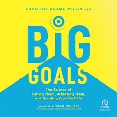 Big Goals: The Science of Setting Them, Achieving Them, and Creating Your Best Life Audibook, by Caroline Adams Miller