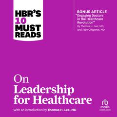 HBR's 10 Must Reads on Leadership for Healthcare: (with bonus article by Thomas H. Lee, MD, and Toby Cosgrove, MD) Audibook, by Harvard Business Review