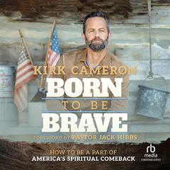 Born to Be Brave: How to Be a Part of America's Spiritual Comeback Audibook, by Kirk Cameron