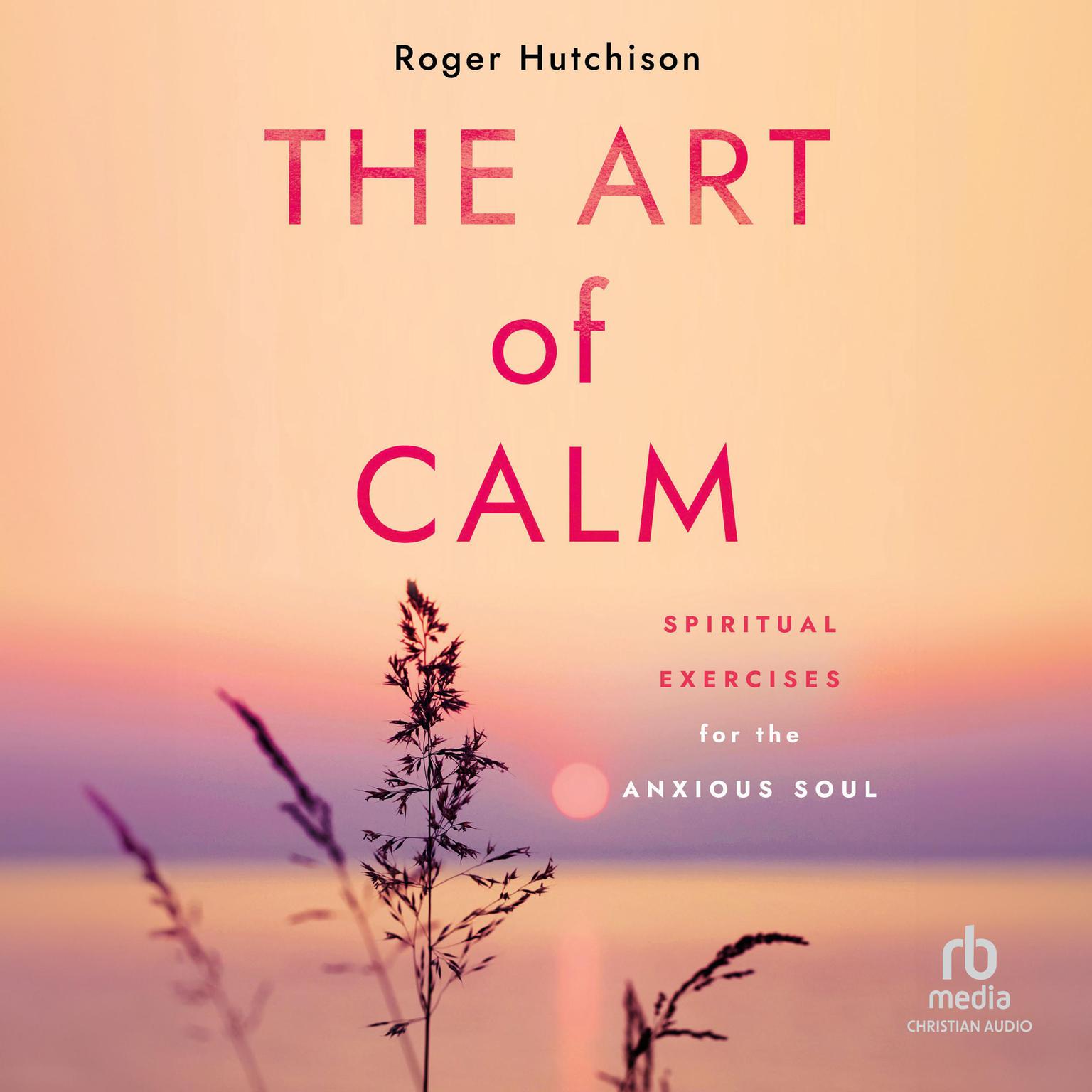 The Art of Calm: Spiritual Exercises for the Anxious Soul Audiobook, by Roger Hutchison