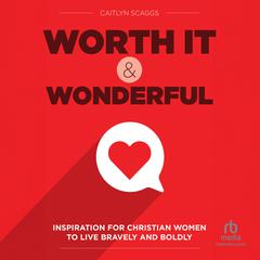 Worth It and Wonderful: Inspiration for Christian Women to Live Bravely and Boldly Audibook, by Caitlyn Scaggs