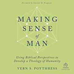 Making Sense of Man: Using Biblical Perspectives to Develop a Theology of Humanity Audibook, by Vern S. Poythress