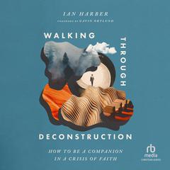 Walking Through Deconstruction: How to Be a Companion in a Crisis of Faith Audibook, by Ian Harber