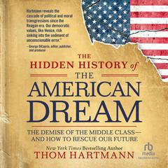 The Hidden History of the American Dream: The Demise of the Middle Class—and How to Rescue Our Future Audibook, by Thom Hartmann