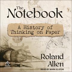 The Notebook: A History of Thinking on Paper Audibook, by Roland Allen