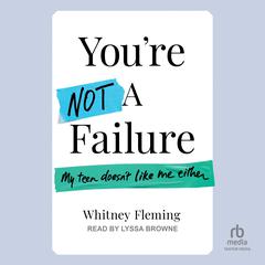 You're Not A Failure: My Teen Doesn't Like Me Either Audibook, by Whitney Fleming