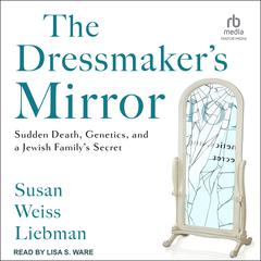 The Dressmaker's Mirror: Sudden Death, Genetics, and a Jewish Family's Secret Audibook, by Susan Weiss Liebman