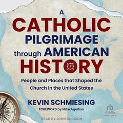 A Catholic Pilgrimage through American History: People and Places that Shaped the Church in the United States Audibook, by Kevin Schmiesing