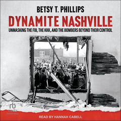 Dynamite Nashville: Unmasking the FBI, the KKK, and the Bombers beyond their Control Audibook, by Betsy T. Phillips