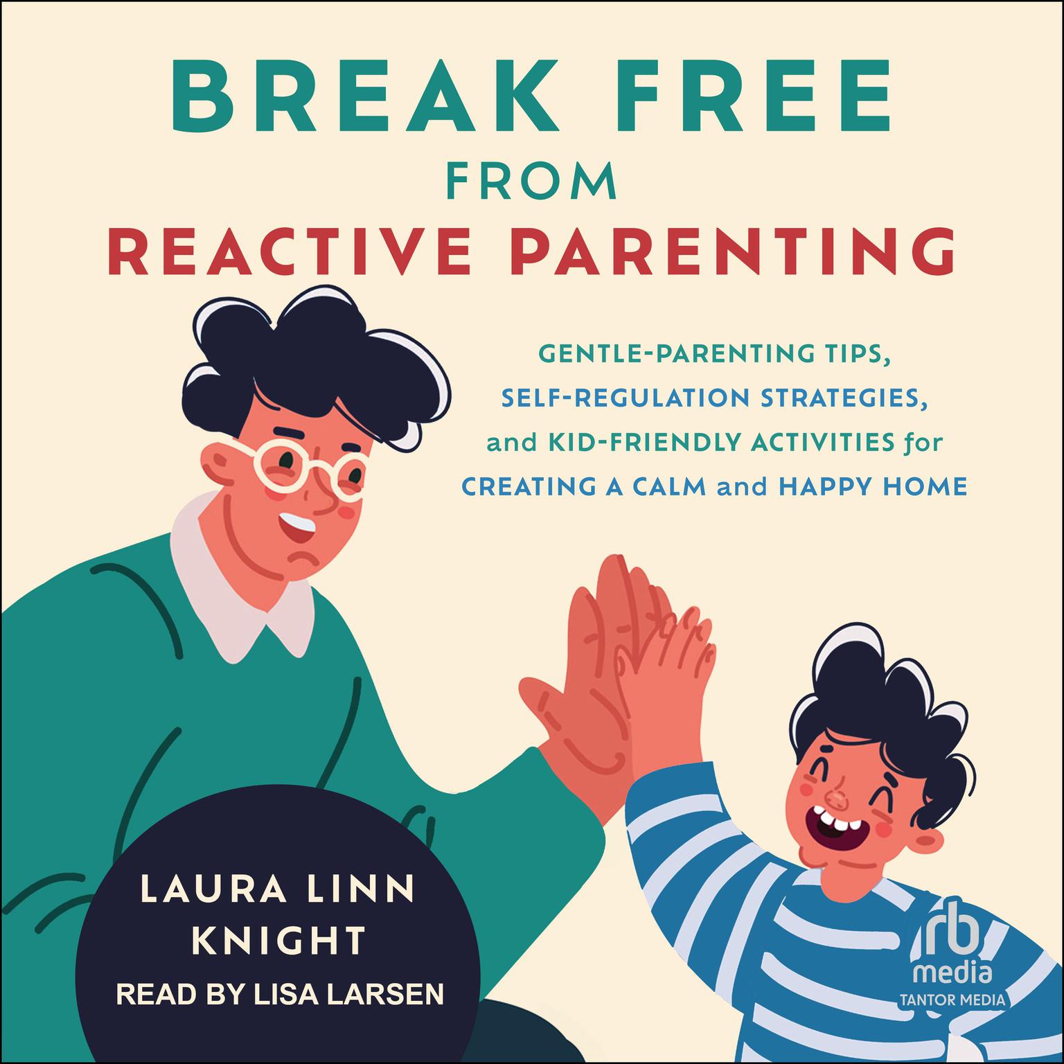 Break Free from Reactive Parenting: Gentle-Parenting Tips, Self-Regulation Strategies, and Kid-Friendly Activities for Creating a Calm and Happy Home Audiobook, by Laura Linn Knight