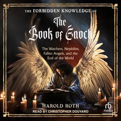 The Forbidden Knowledge of the Book of Enoch: The Watchers, Nephilim, Fallen Angels, and the End of the World Audibook, by Harold Roth