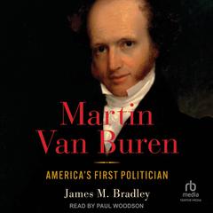 Martin Van Buren: America's First Politician Audibook, by James M. Bradley