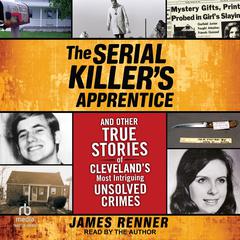 The Serial Killer’s Apprentice: And Other True Stories of Cleveland’s Most Intriguing Unsolved Crimes Audibook, by James Renner