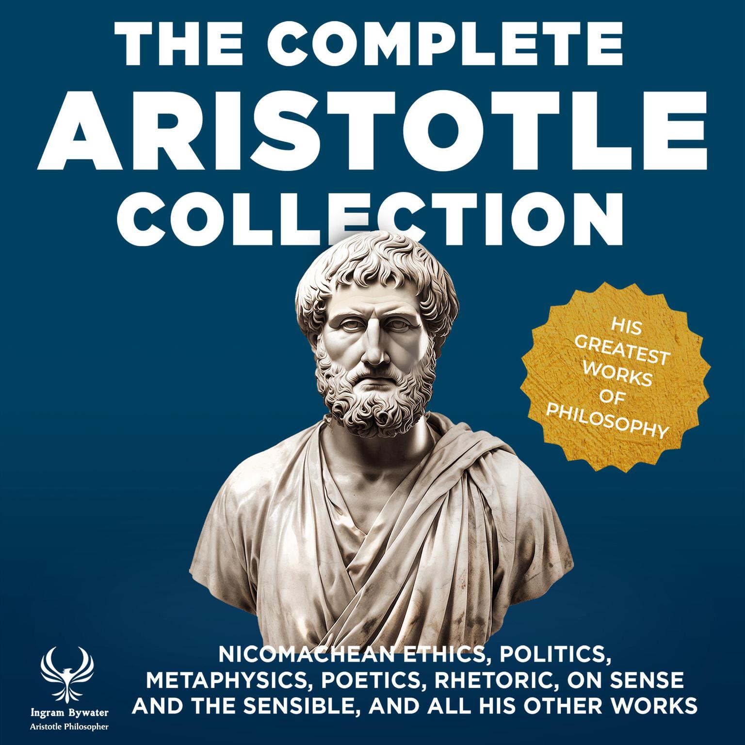 The Complete Aristotle Collection - His Greatest Works of Philosophy: Nicomachean Ethics, Politics, Metaphysics, Poetics, Rhetoric, On Sense and the Sensible, and All His Other Works Audiobook, by Aristotle Philosopher