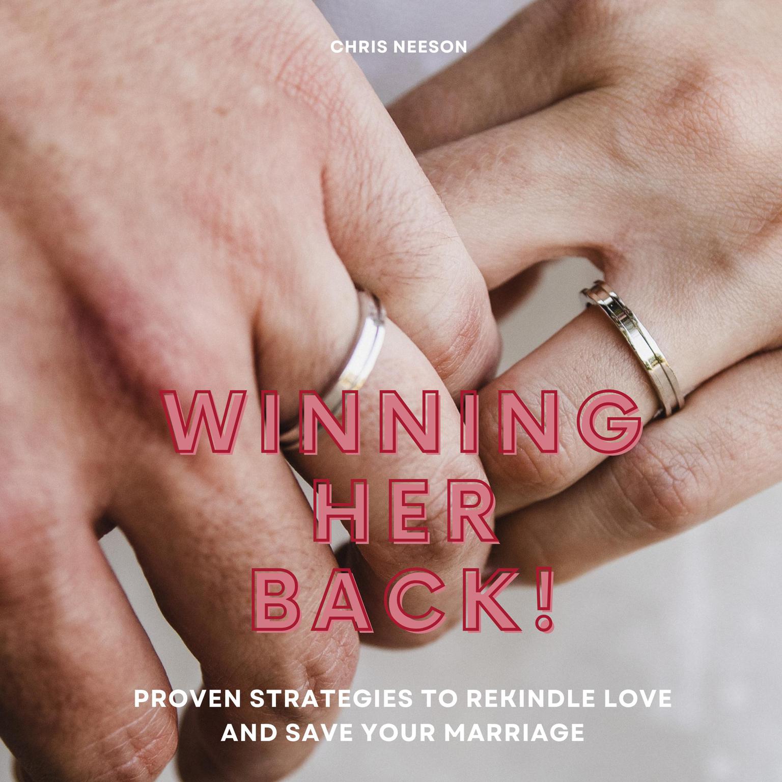 Winning Her Back: Proven Strategies to Rekindle Love and Save Your Marriage Audiobook, by Chris Neeson