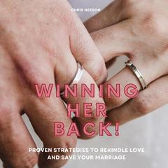 Winning Her Back: Proven Strategies to Rekindle Love and Save Your Marriage Audibook, by Chris Neeson