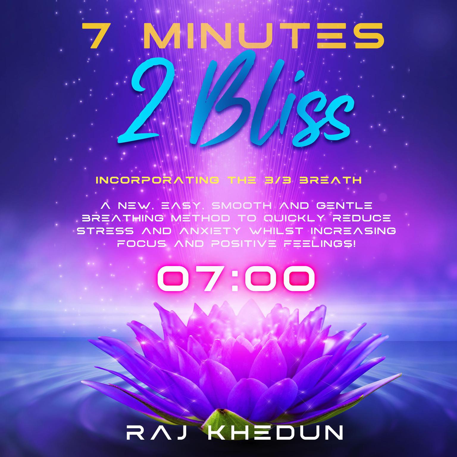 7 Minutes 2 Bliss (Incorporating the 3-3 Breath): A New, Easy, Smooth and Gentle Breathing Method to Quickly Reduce Stress and Anxiety whilst Increasing Focus and Positive Feelings! Audiobook, by Raj Khedun