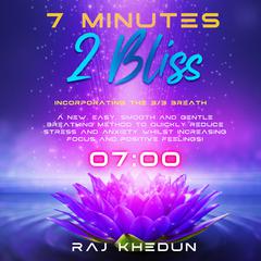 7 Minutes 2 Bliss (Incorporating the 3-3 Breath): A New, Easy, Smooth and Gentle Breathing Method to Quickly Reduce Stress and Anxiety whilst Increasing Focus and Positive Feelings! Audibook, by Raj Khedun