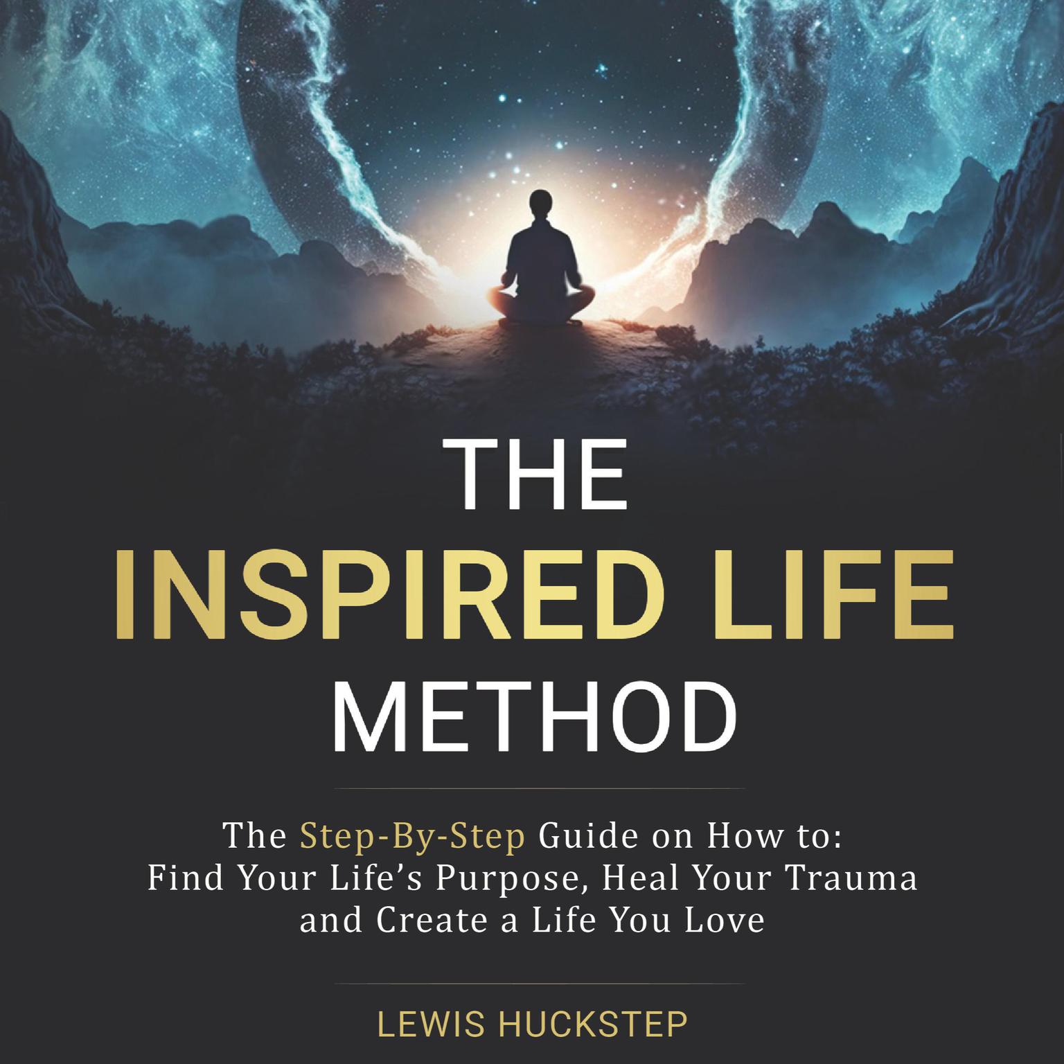 The Inspired Life Method: The step-by-step guide for How to Find Your Lifes Purpose, Heal Your Trauma and Create a Life You Love Audiobook, by Lewis Huckstep