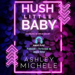 Hush Little Baby: An erotic home invasion horror Audibook, by Ashley Michele